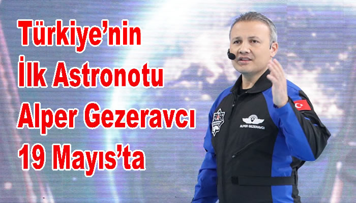 Türkiye’nin İlk Astronotu Alper Gezeravcı 19 Mayıs’ta